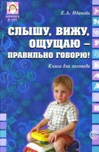 Евгения Иванова - Слышу, вижу, ощущаю - правильно говорю! Книга для логопеда