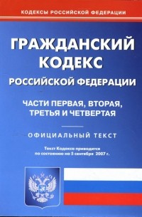  - Гражданский кодекс Российской Федерации: Части 1, 2, 3, 4 на 5.09. 2007