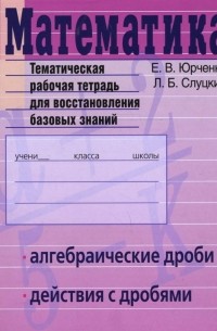  - Математика. Алгебраические дроби. Действия с дробями. Тематическая рабочая тетрадь