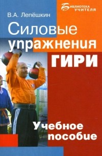 Лепешкин Виктор Александрович - Силовые упражнения. Гири: Учебное пособие для занятий с учащимися 10-11 классов