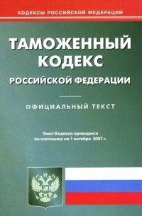  - Таможенный кодекс РФ на 1.10. 07