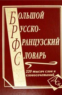  - Большой русско-французский словарь. 220 000 слов и словосочетаний