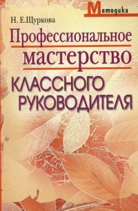 Щуркова Надежда Егоровна - Профессиональное мастерство классного руководителя