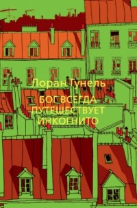 Лоран Гунель - Бог всегда путешествует инкогнито