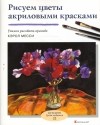 Кэрол Месси - Рисуем цветы акриловыми красками