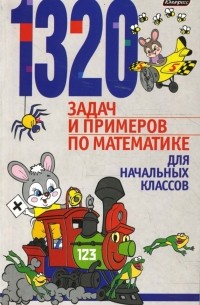  - 1320 задач и примеров по математике для начальных классов