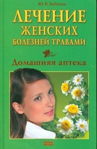 Юлия Бебнева - Лечение женских болезней травами