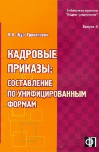 Щур-Труханович Лилия Васильевна - Кадровые приказы: составление по унифицированным формам: практическое пособие