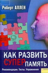 Как развить суперпамять. Рекомендации. Тесты. Упражнения