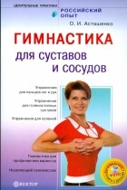 Асташенко Олег Игоревич - Гимнастика для суставов и сосудов 