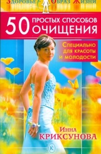 Инна Криксунова - 50 простых способов очищения - специально для красоты и молодости