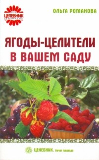 Романова Ольга Владимировна - Ягоды-целители в вашем саду