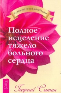 Сытин Георгий Николаевич - Полное исцеление тяжелобольного сердца