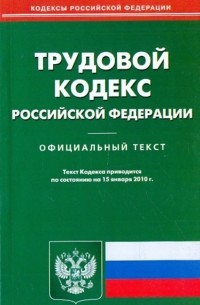  - Трудовой кодекс Российской Федерации по состоянию на 15.01. 2010 года