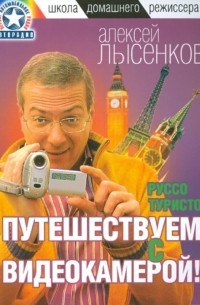 Лысенков Алексей - Руссо туристо. Путешествуем с видеокамерой!