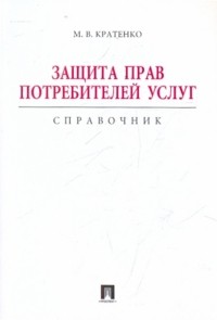 Кратенко Максим Владимирович - Защита прав потребителей услуг. Справочник