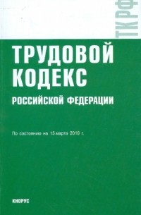  - Трудовой кодекс РФ на 15.03. 10