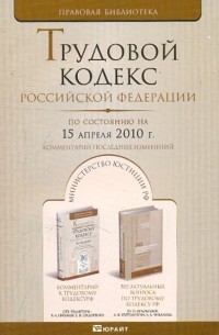  - Трудовой кодекс Российской Федерации. По состоянию на 15 апреля 2010г