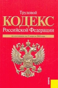  - Трудовой кодекс  Российской Федерации по состоянию на 15 апреля