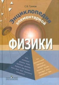 Громов Сергей Васильевич - Энциклопедия элементарной физики: Книга для учащихся