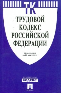  - Трудовой кодекс РФ по состоянию на 20.05. 10 года