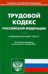  - Трудовой кодекс Российской Федерации по состоянию на 01.09. 2010 года