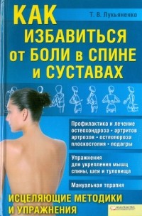 Тимур Лукьяненко - Как избавиться от боли в спине и суставах. Исцеляющие методики и упражнения