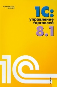 Николай Селищев - 1С: Управление торговлей 8. 1: Практическое пособие