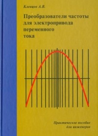 Александр Клевцов - Преобразователи частоты для электропривода переменного тока. Практическое пособие для инженеров