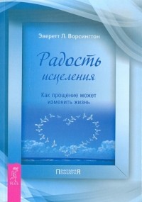 Эверетт Л. Ворсингтон - Радость исцеления. Как прощение может изменить жизнь