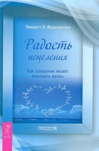 Эверетт Л. Ворсингтон - Радость исцеления. Как прощение может изменить жизнь