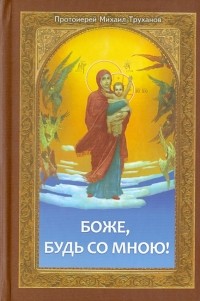 Протоиерей Михаил Труханов - Боже, будь со мною! Проповеди