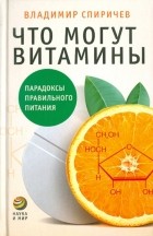 Спиричев Владимир Борисович - Что могут витамины: Парадоксы правильного питания
