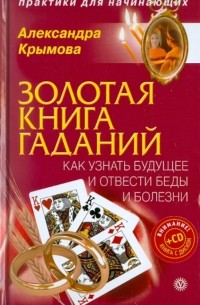 Александра Крымова - Золотая книга гаданий: как узнать будущее и отвести беды и болезни 