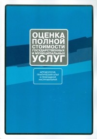  - Оценка полной стоимости государственных и муниципальных услуг. Методология, практический опыт 