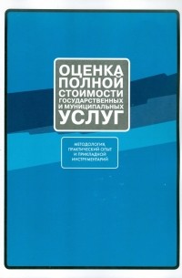  - Оценка полной стоимости государственных и муниципальных услуг. Методология, практический опыт 