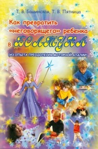  - Как превратить "неговорящего" ребенка в болтуна: пособие для учителей-дефектологов