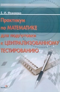 Федорако Елена Ивановна - Практикум по математик для  подготовки к централизованному тестированию
