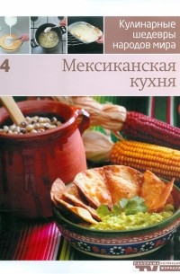 Иллюстрированная энциклопедий "Кулинарные шедевры народов мира". Том 4: Мексиканская кухня