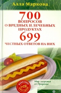 Алла Маркова - 700 вопросов о вредных и лечебных продуктах питания и 699 честных ответов на них 