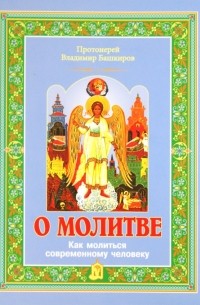 Протоиерей Владимир Башкиров - О молитве. Как молиться современному человеку