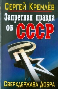 Сергей Кремлёв - Запретная правда об СССР. Сверхдержава Добра