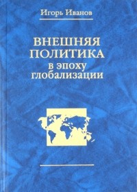 Игорь Иванов - Внешняя политика в эпоху глобализации