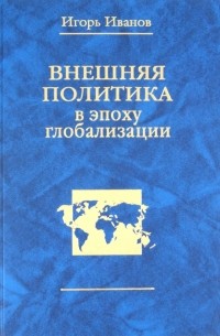 Игорь Иванов - Внешняя политика в эпоху глобализации