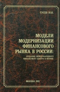 Гусев Юрий Николаевич - Модели модернизации финансового рынка в России