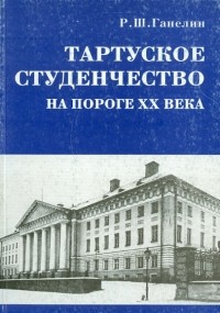 Рафаил Ганелин - Тартуское студенчество на пороге ХХ в.