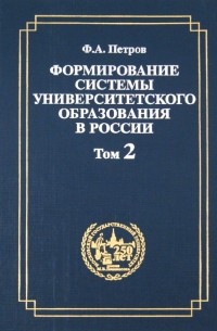 Фёдор Петров - Формирование системы университетского образования в России. Том 2