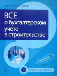 Верещагин Сергей Александрович - Все о бухгалтерском учете в строительстве