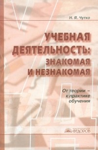 Нинель Чутко - Учебная деятельность: знакомая и незнакомая. От теории - к практике обучения