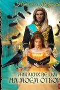 Наталья Мазуркевич - Никаких ведьм на моем отборе!